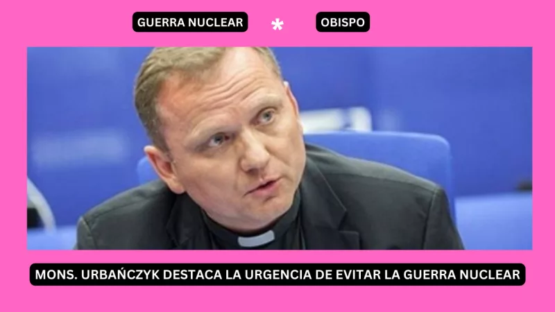 Mons. Urbańczyk destaca la urgencia de evitar la guerra nuclear