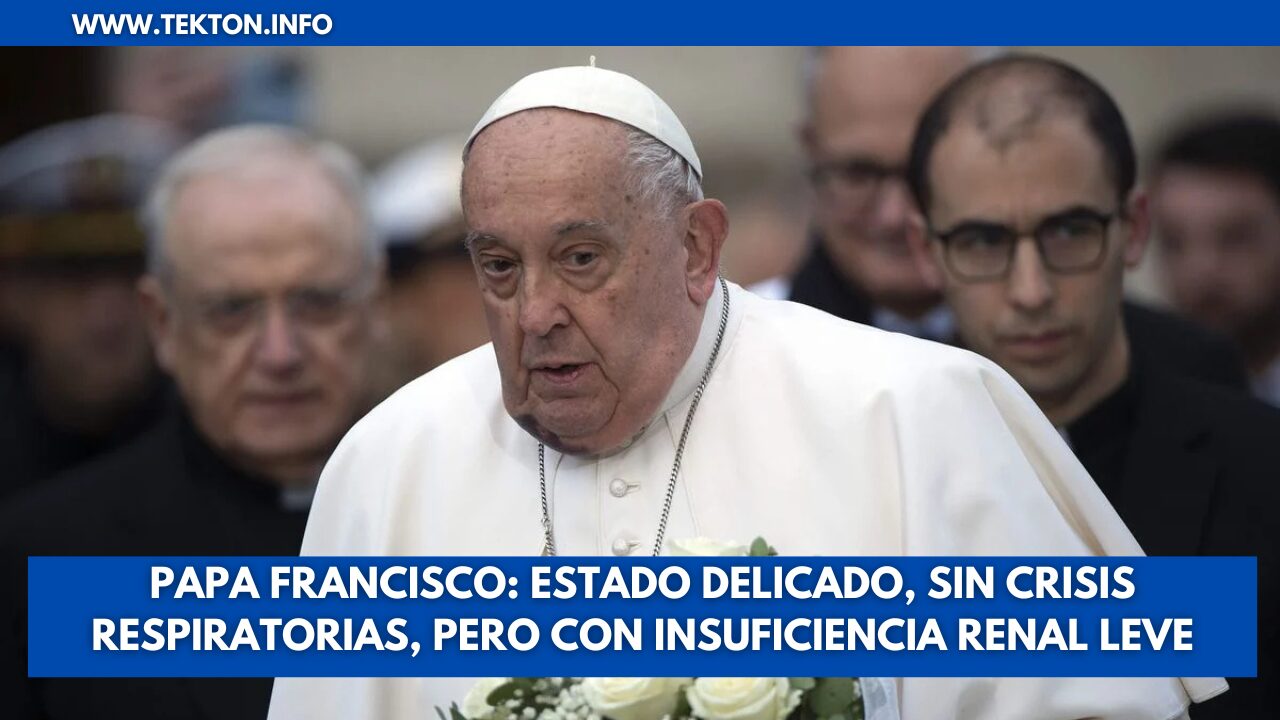Papa Francisco: Estado delicado, sin crisis respiratorias, pero con insuficiencia renal leve